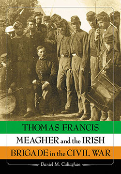 Thomas Francis Meagher and the Irish Brigade in the Civil War
